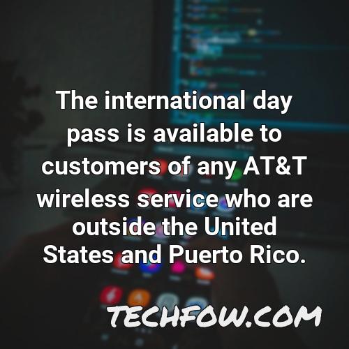 the international day pass is available to customers of any at t wireless service who are outside the united states and puerto rico