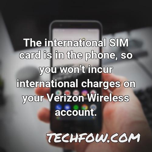 the international sim card is in the phone so you won t incur international charges on your verizon wireless account