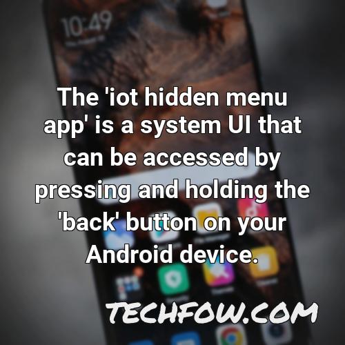 the iot hidden menu app is a system ui that can be accessed by pressing and holding the back button on your android device