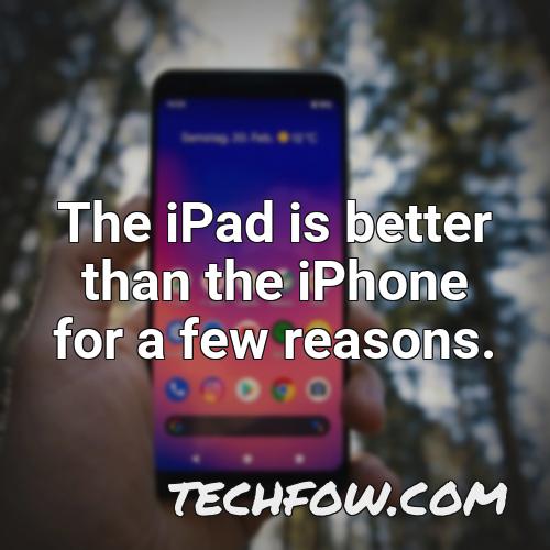the ipad is better than the iphone for a few reasons