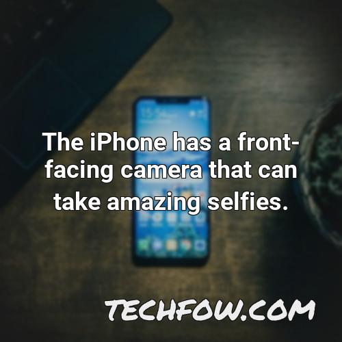 the iphone has a front facing camera that can take amazing selfies