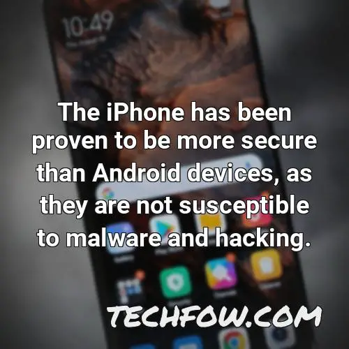 the iphone has been proven to be more secure than android devices as they are not susceptible to malware and hacking