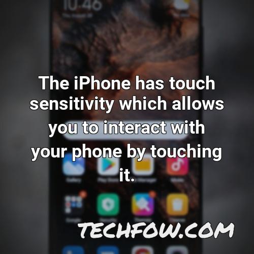 the iphone has touch sensitivity which allows you to interact with your phone by touching it