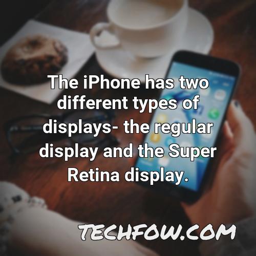 the iphone has two different types of displays the regular display and the super retina display