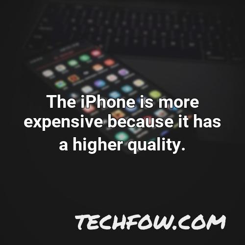 the iphone is more expensive because it has a higher quality