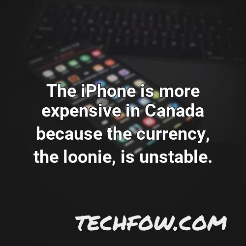 the iphone is more expensive in canada because the currency the loonie is unstable