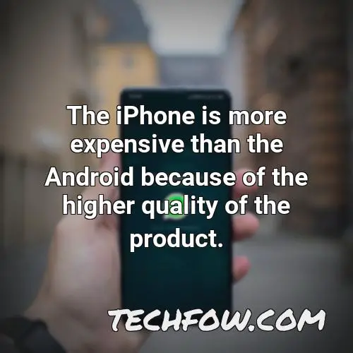 the iphone is more expensive than the android because of the higher quality of the product 2