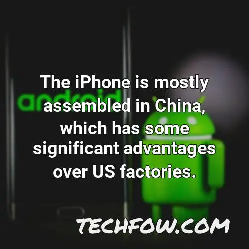 the iphone is mostly assembled in china which has some significant advantages over us factories