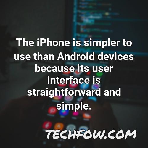 the iphone is simpler to use than android devices because its user interface is straightforward and simple