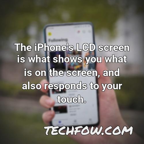the iphone s lcd screen is what shows you what is on the screen and also responds to your touch