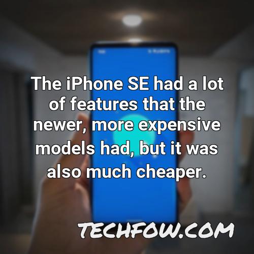 the iphone se had a lot of features that the newer more expensive models had but it was also much cheaper