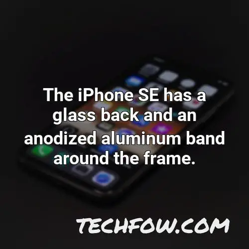 the iphone se has a glass back and an anodized aluminum band around the frame