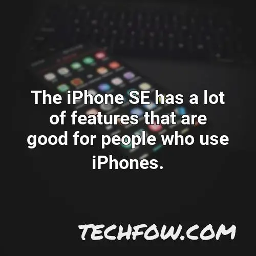 the iphone se has a lot of features that are good for people who use iphones