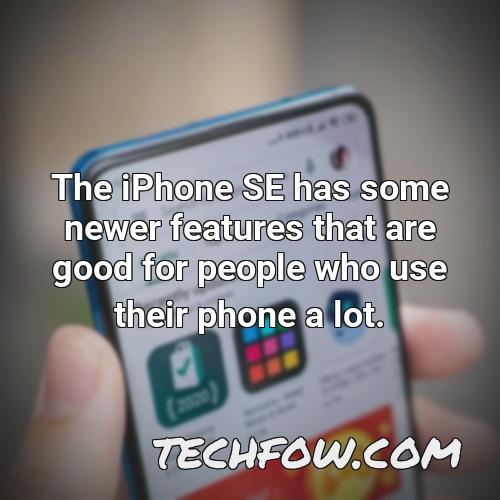 the iphone se has some newer features that are good for people who use their phone a lot