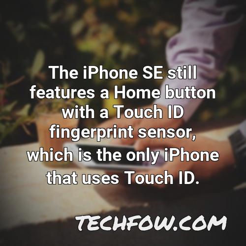 the iphone se still features a home button with a touch id fingerprint sensor which is the only iphone that uses touch id