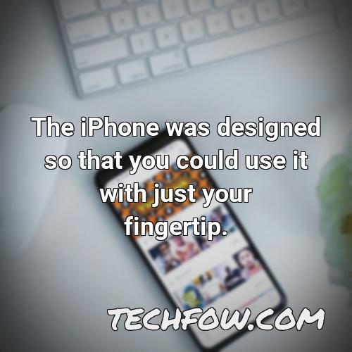 the iphone was designed so that you could use it with just your fingertip