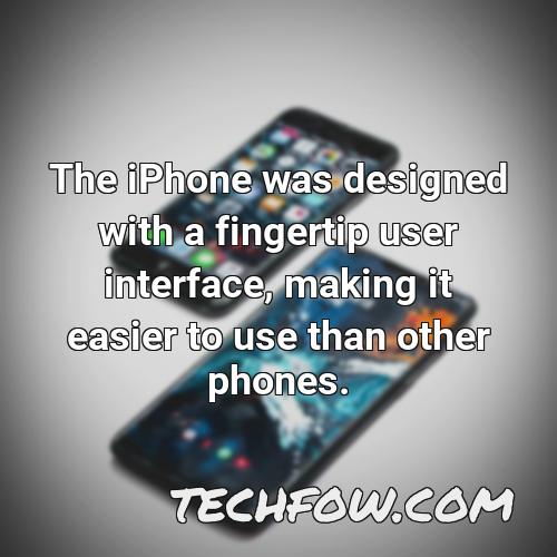 the iphone was designed with a fingertip user interface making it easier to use than other phones