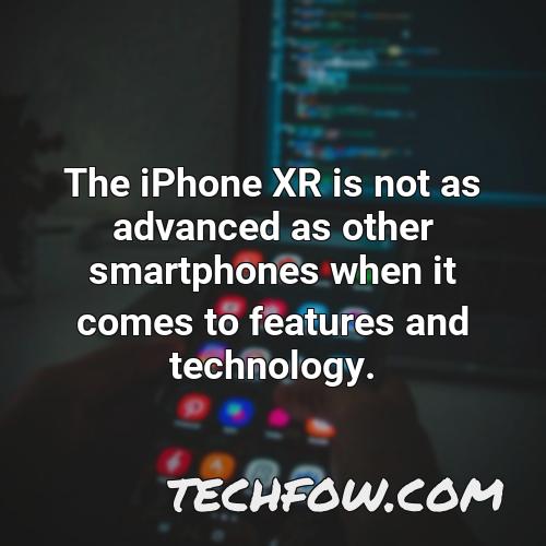 the iphone xr is not as advanced as other smartphones when it comes to features and technology