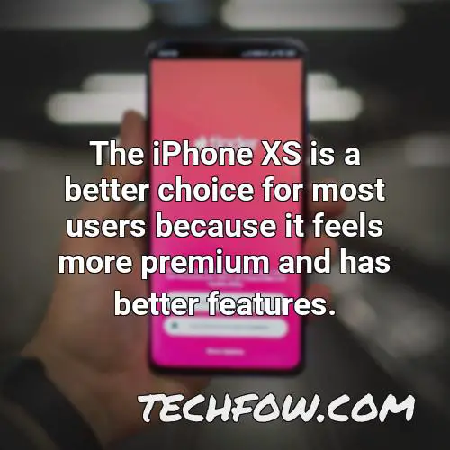 the iphone xs is a better choice for most users because it feels more premium and has better features