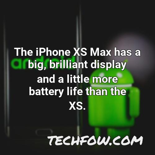 the iphone xs max has a big brilliant display and a little more battery life than the xs 6