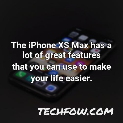 the iphone xs max has a lot of great features that you can use to make your life easier