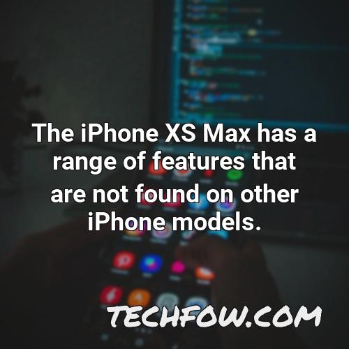 the iphone xs max has a range of features that are not found on other iphone models