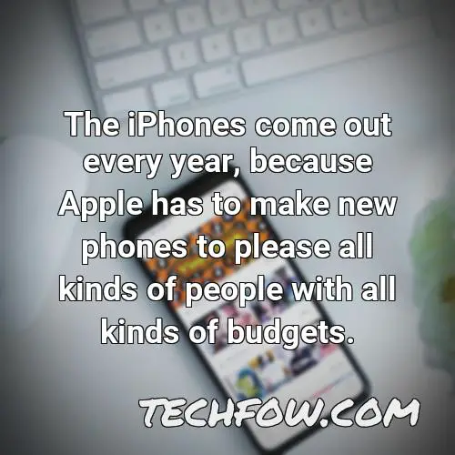 the iphones come out every year because apple has to make new phones to please all kinds of people with all kinds of budgets