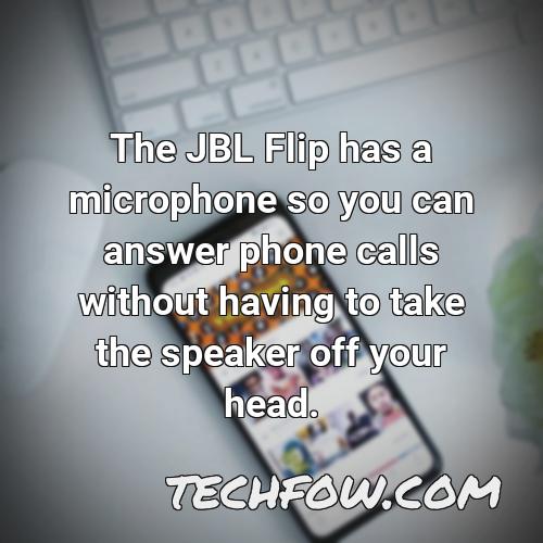 the jbl flip has a microphone so you can answer phone calls without having to take the speaker off your head