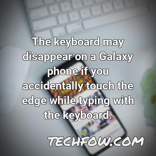 the keyboard may disappear on a galaxy phone if you accidentally touch the edge while typing with the keyboard