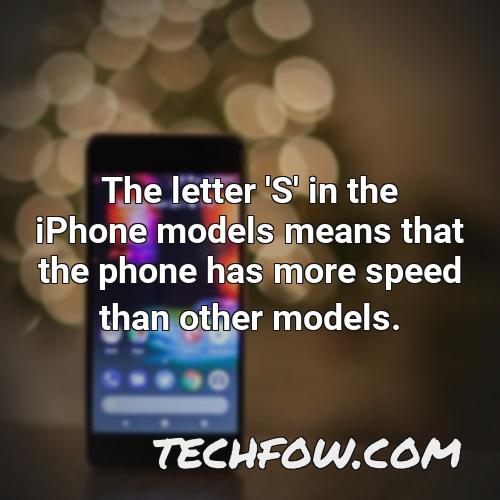the letter s in the iphone models means that the phone has more speed than other models