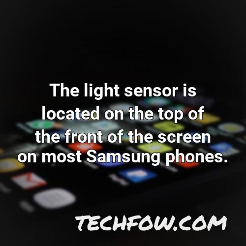 the light sensor is located on the top of the front of the screen on most samsung phones