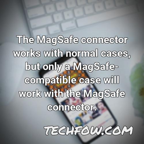the magsafe connector works with normal cases but only a magsafe compatible case will work with the magsafe connector