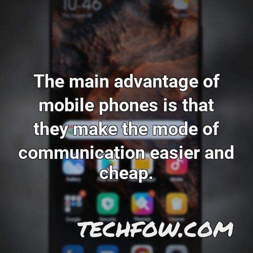 the main advantage of mobile phones is that they make the mode of communication easier and cheap
