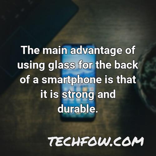 the main advantage of using glass for the back of a smartphone is that it is strong and durable