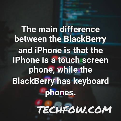 the main difference between the blackberry and iphone is that the iphone is a touch screen phone while the blackberry has keyboard phones