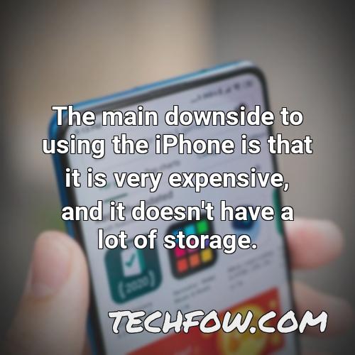 the main downside to using the iphone is that it is very expensive and it doesn t have a lot of storage