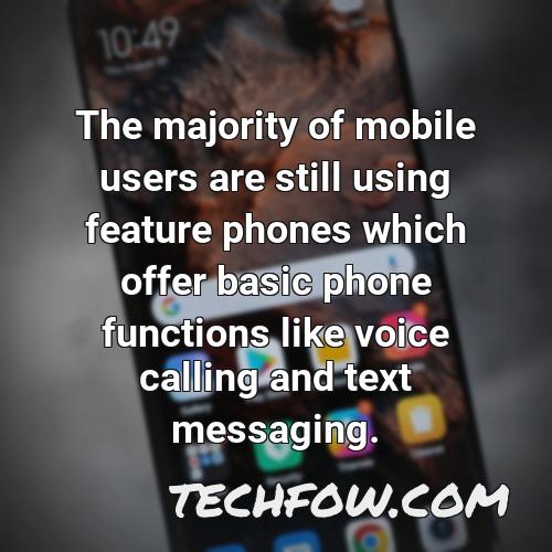 the majority of mobile users are still using feature phones which offer basic phone functions like voice calling and text messaging