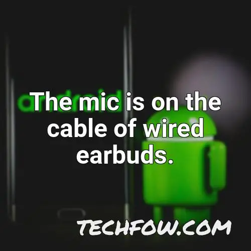 the mic is on the cable of wired earbuds