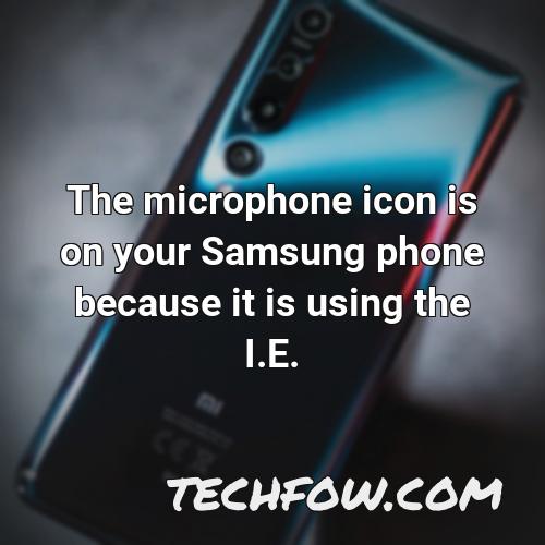 the microphone icon is on your samsung phone because it is using the i e