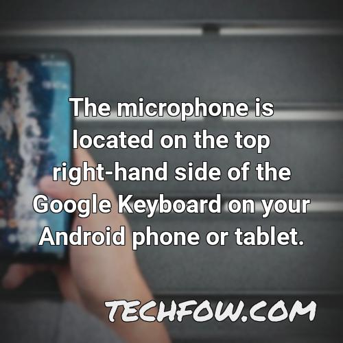 the microphone is located on the top right hand side of the google keyboard on your android phone or tablet