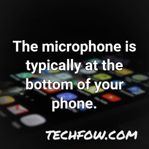 the microphone is typically at the bottom of your phone