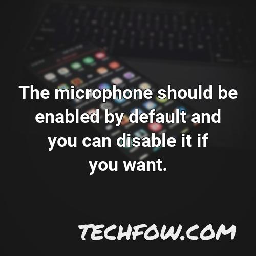 the microphone should be enabled by default and you can disable it if you want
