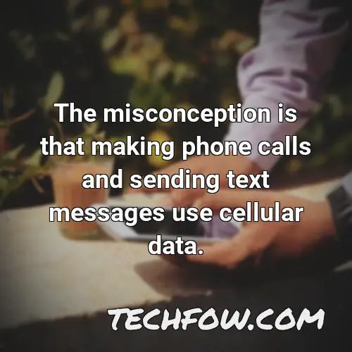 the misconception is that making phone calls and sending text messages use cellular data