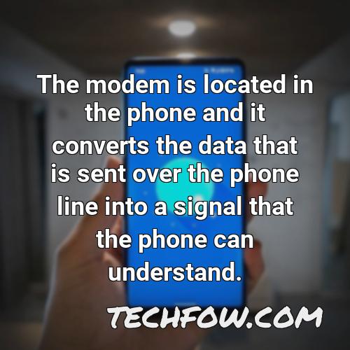 the modem is located in the phone and it converts the data that is sent over the phone line into a signal that the phone can understand