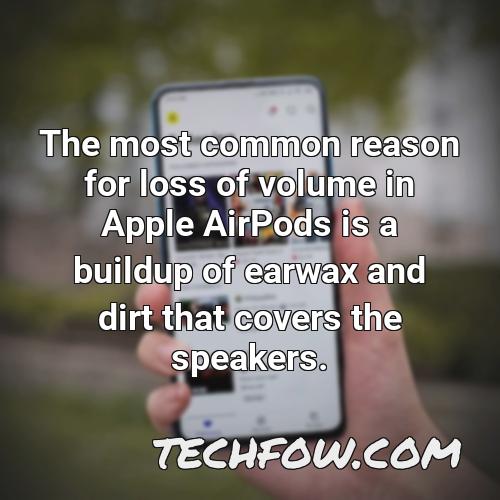 the most common reason for loss of volume in apple airpods is a buildup of earwax and dirt that covers the speakers