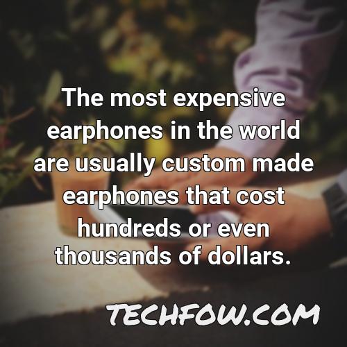 the most expensive earphones in the world are usually custom made earphones that cost hundreds or even thousands of dollars
