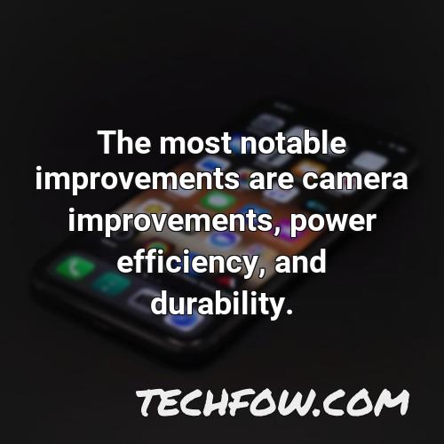 the most notable improvements are camera improvements power efficiency and durability