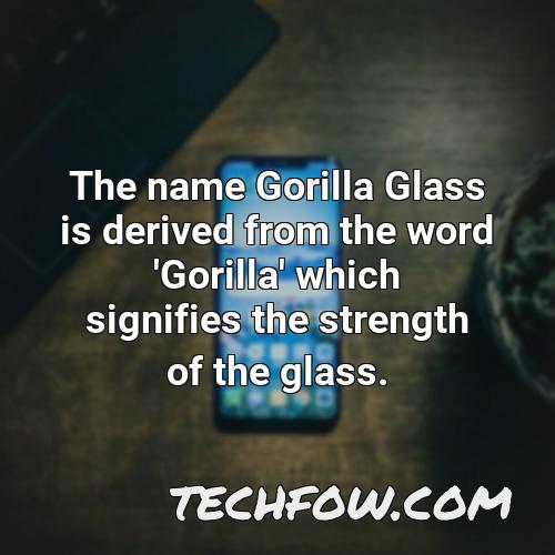 the name gorilla glass is derived from the word gorilla which signifies the strength of the glass