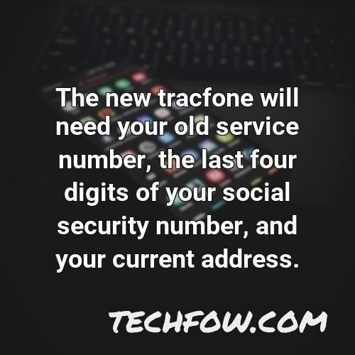 the new tracfone will need your old service number the last four digits of your social security number and your current address