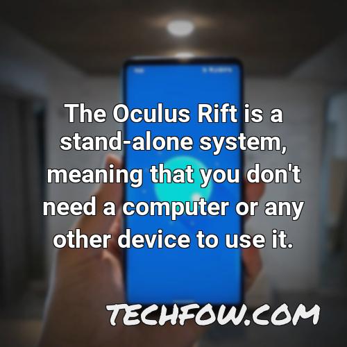 the oculus rift is a stand alone system meaning that you don t need a computer or any other device to use it